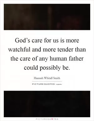 God’s care for us is more watchful and more tender than the care of any human father could possibly be Picture Quote #1