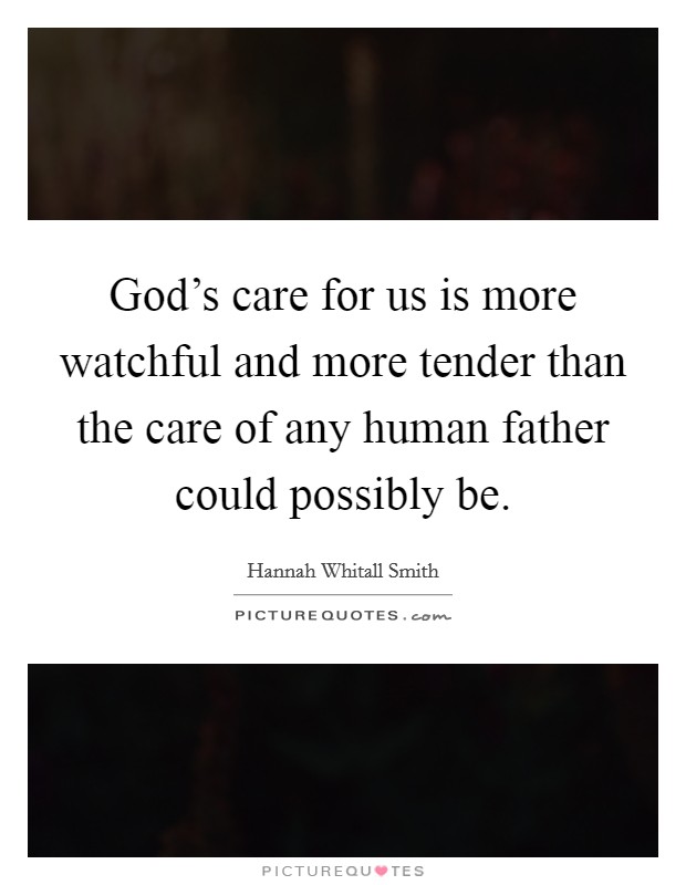God's care for us is more watchful and more tender than the care of any human father could possibly be. Picture Quote #1