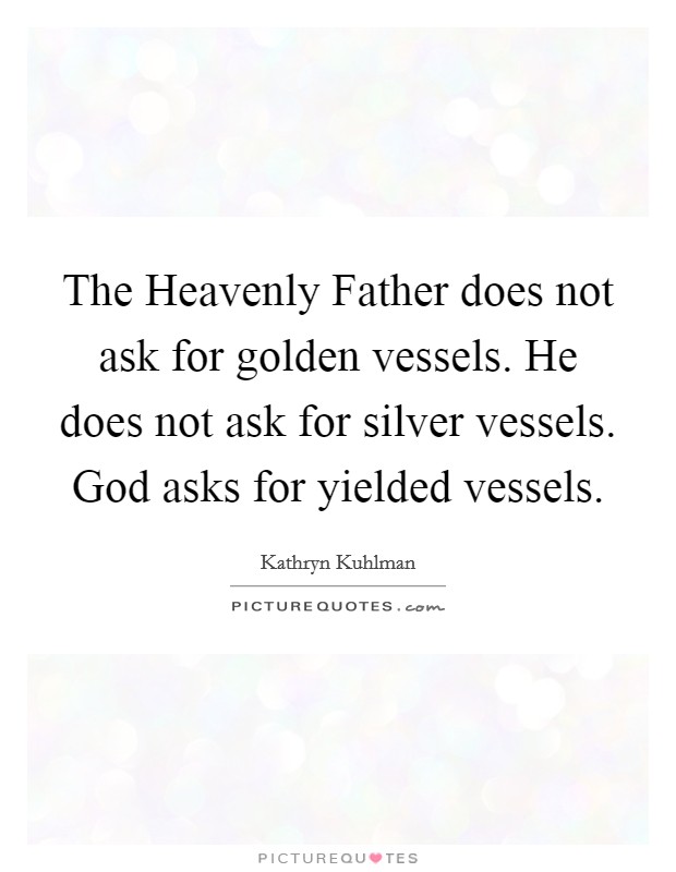 The Heavenly Father does not ask for golden vessels. He does not ask for silver vessels. God asks for yielded vessels. Picture Quote #1