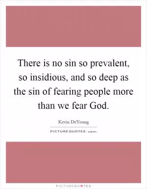 There is no sin so prevalent, so insidious, and so deep as the sin of fearing people more than we fear God Picture Quote #1