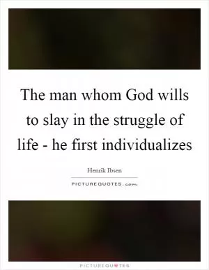 The man whom God wills to slay in the struggle of life - he first individualizes Picture Quote #1