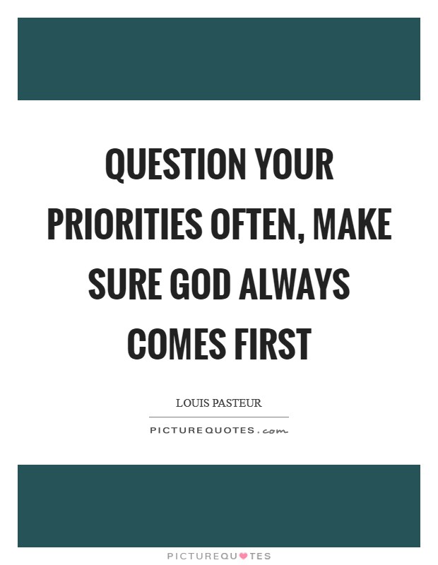 Question your priorities often, make sure God always comes first Picture Quote #1