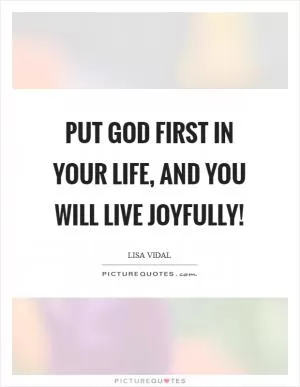 Put God first in your life, and you will live joyfully! Picture Quote #1