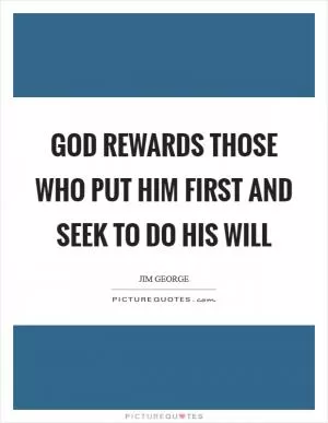 God rewards those who put Him first and seek to do His will Picture Quote #1