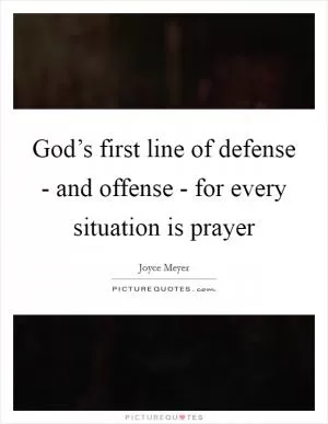 God’s first line of defense - and offense - for every situation is prayer Picture Quote #1