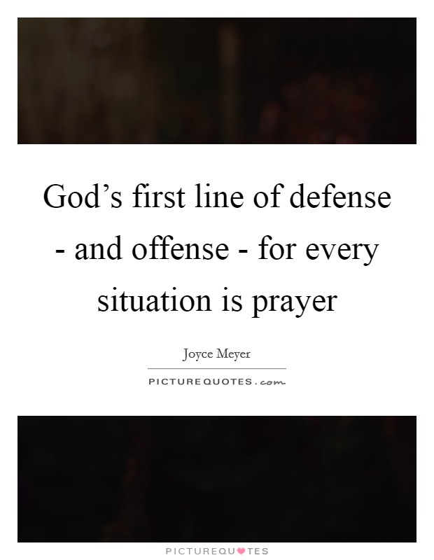 God's first line of defense - and offense - for every situation is prayer Picture Quote #1