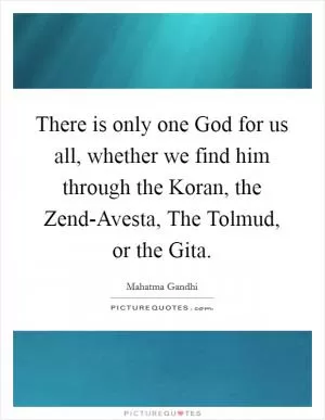 There is only one God for us all, whether we find him through the Koran, the Zend-Avesta, The Tolmud, or the Gita Picture Quote #1