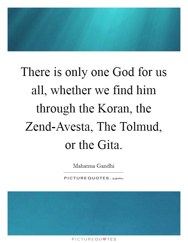 There is only one God for us all, whether we find him through the Koran, the Zend-Avesta, The Tolmud, or the Gita. Picture Quote #1