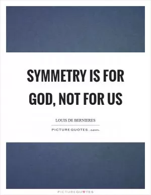 Symmetry is for God, not for us Picture Quote #1