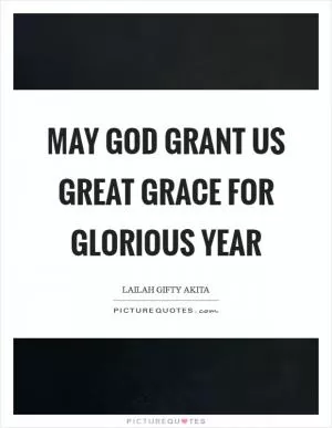 May God grant us great grace for glorious year Picture Quote #1