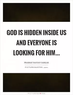 God is hidden inside us and everyone is looking for Him Picture Quote #1