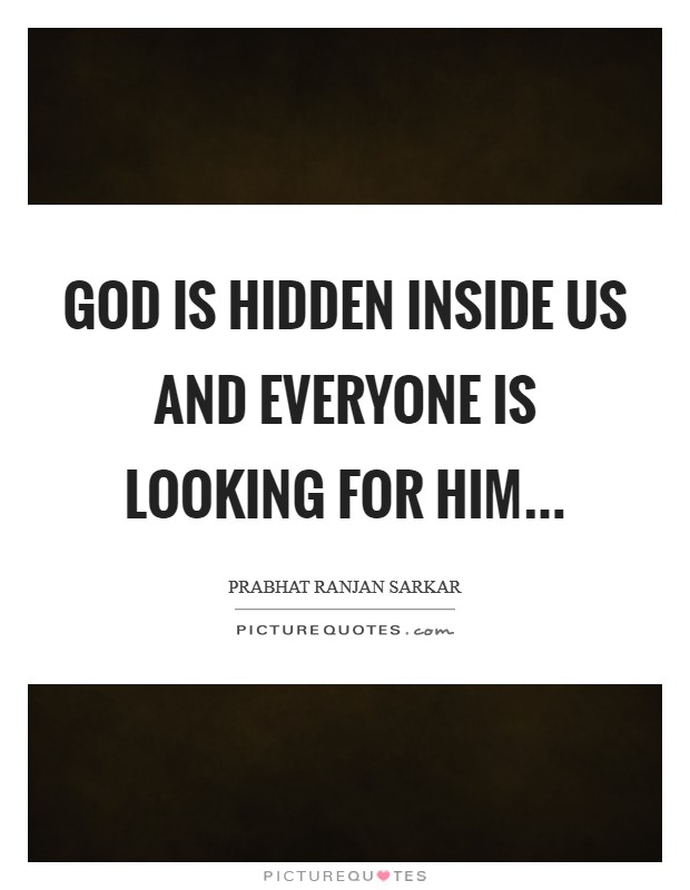 God is hidden inside us and everyone is looking for Him... Picture Quote #1