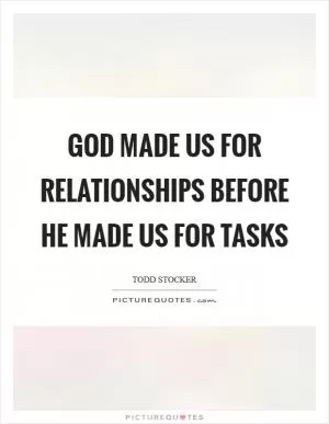 God made us for relationships before he made us for tasks Picture Quote #1