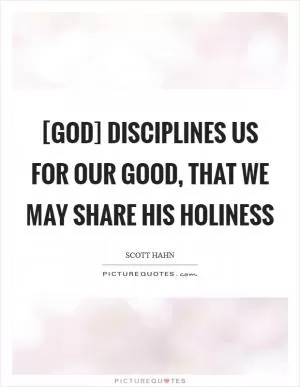 [God] disciplines us for our good, that we may share His holiness Picture Quote #1