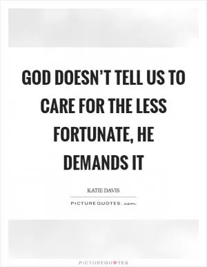 God doesn’t tell us to care for the less fortunate, He demands it Picture Quote #1