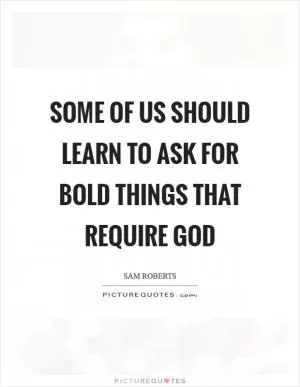 Some of us should learn to ask for bold things that require God Picture Quote #1