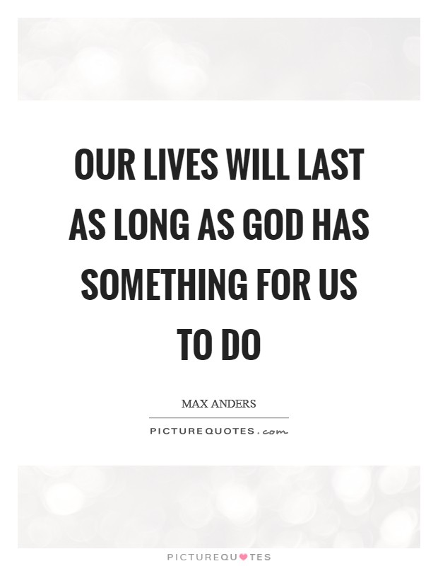 Our lives will last as long as God has something for us to do Picture Quote #1