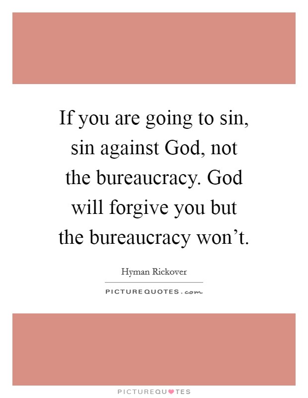 If you are going to sin, sin against God, not the bureaucracy. God will forgive you but the bureaucracy won't. Picture Quote #1
