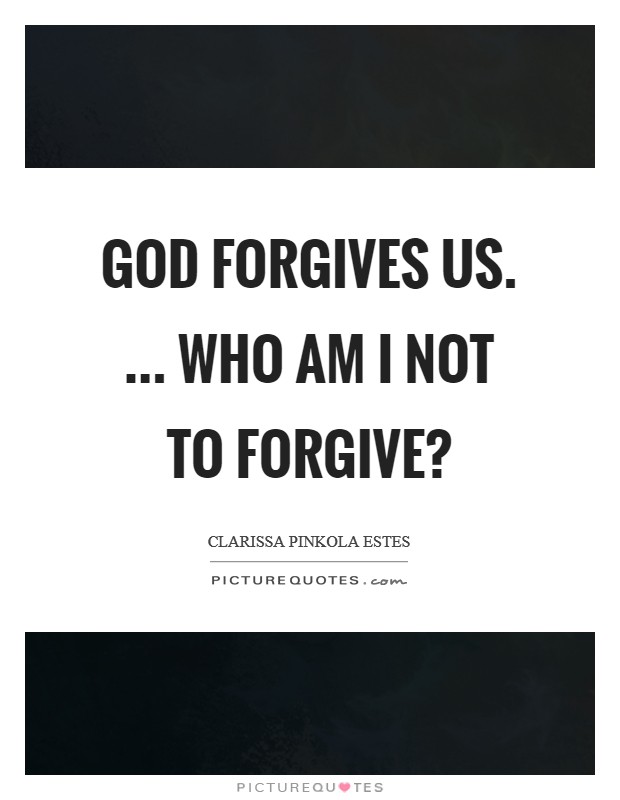God forgives us. ... Who am I not to forgive? Picture Quote #1