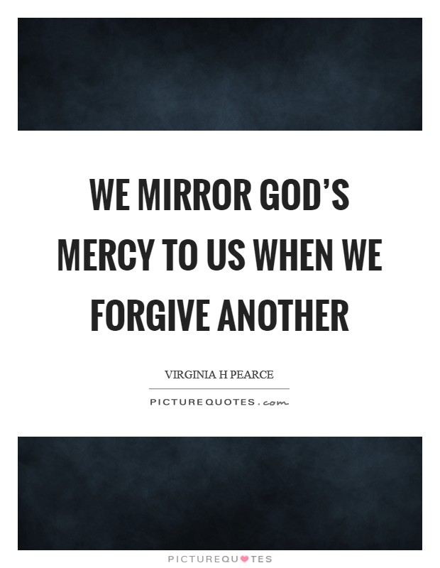 We mirror God's mercy to us when we forgive another Picture Quote #1