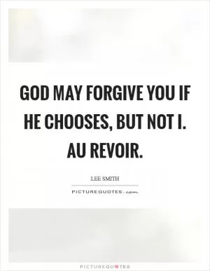 God may forgive you if He chooses, but not I. Au revoir Picture Quote #1