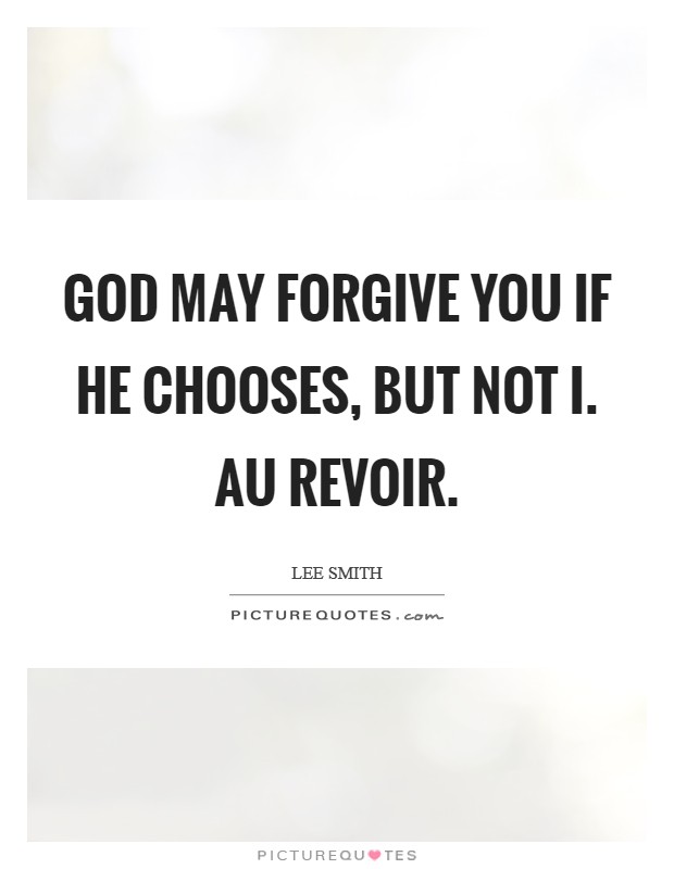 God may forgive you if He chooses, but not I. Au revoir. Picture Quote #1