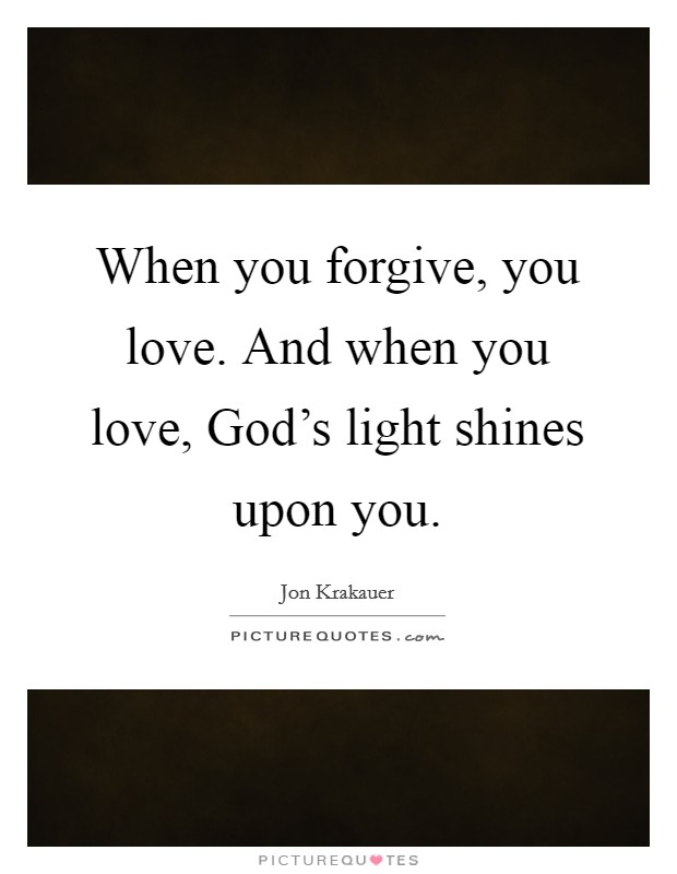 When you forgive, you love. And when you love, God's light shines upon you. Picture Quote #1