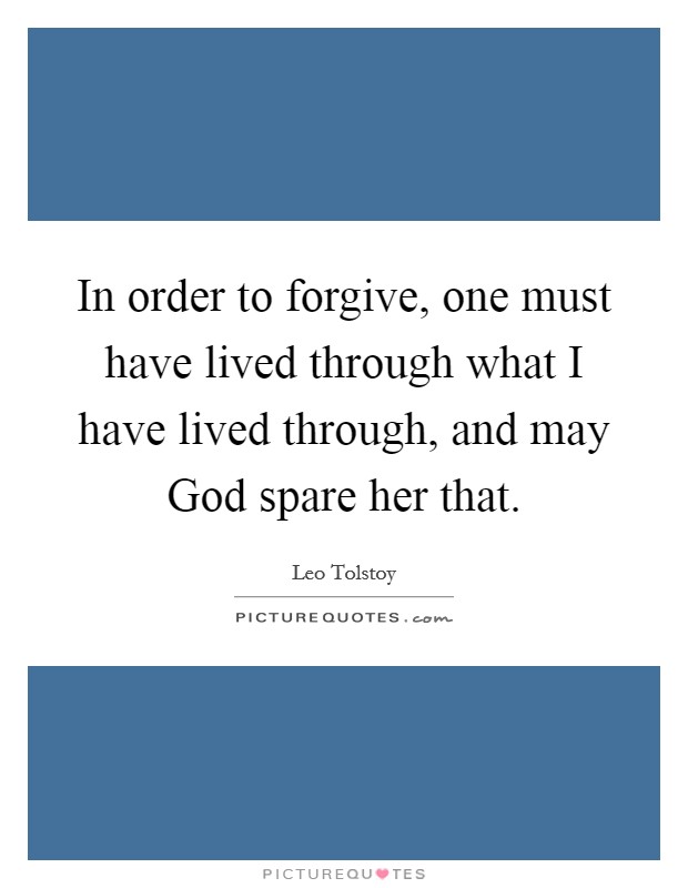 In order to forgive, one must have lived through what I have lived through, and may God spare her that. Picture Quote #1