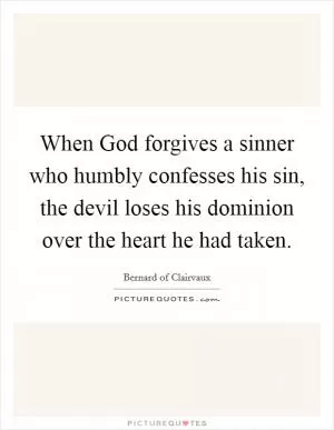 When God forgives a sinner who humbly confesses his sin, the devil loses his dominion over the heart he had taken Picture Quote #1
