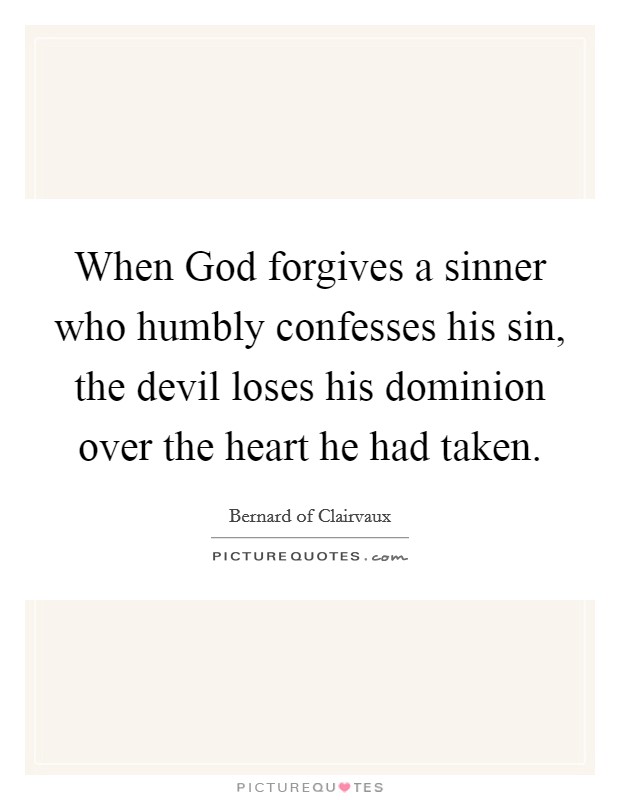 When God forgives a sinner who humbly confesses his sin, the devil loses his dominion over the heart he had taken. Picture Quote #1