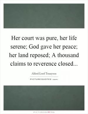 Her court was pure, her life serene; God gave her peace; her land reposed; A thousand claims to reverence closed Picture Quote #1