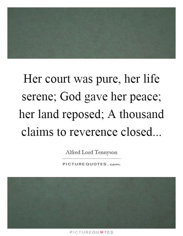 Her court was pure, her life serene; God gave her peace; her land reposed; A thousand claims to reverence closed... Picture Quote #1
