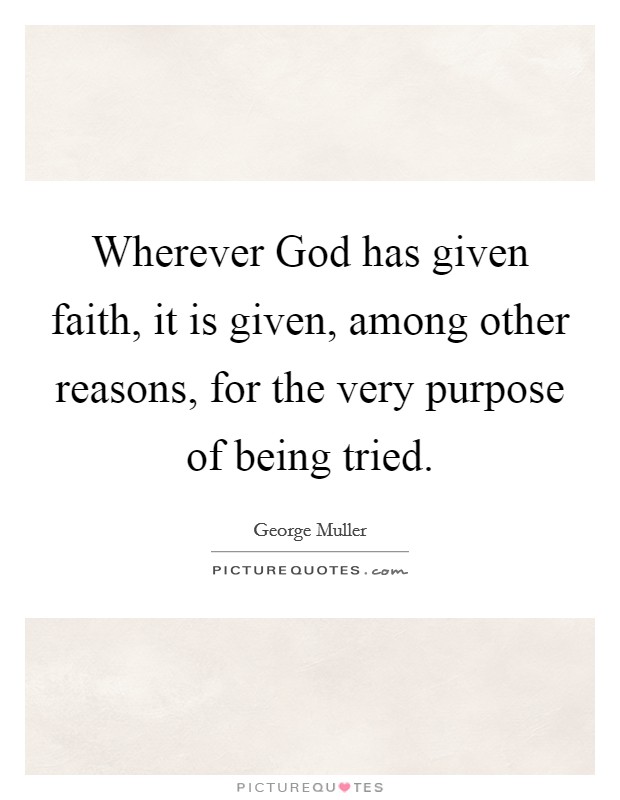 Wherever God has given faith, it is given, among other reasons, for the very purpose of being tried. Picture Quote #1