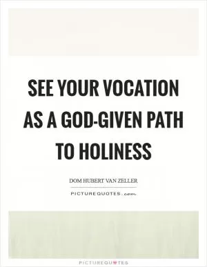 See your vocation as a God-given path to holiness Picture Quote #1