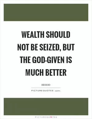Wealth should not be seized, but the god-given is much better Picture Quote #1