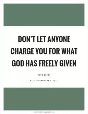 Don’t let anyone charge you for what God has freely given Picture Quote #1