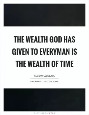 The wealth God has given to everyman is the wealth of TIME Picture Quote #1