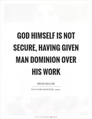God himself is not secure, having given man dominion over his work Picture Quote #1