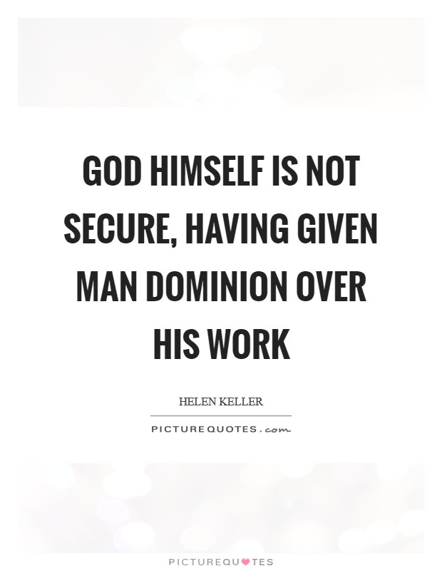 God himself is not secure, having given man dominion over his work Picture Quote #1