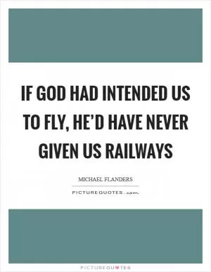If God had intended us to fly, he’d have never given us railways Picture Quote #1