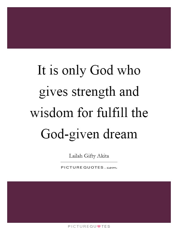 It is only God who gives strength and wisdom for fulfill the God-given dream Picture Quote #1