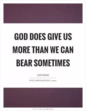 God does give us more than we can bear sometimes Picture Quote #1