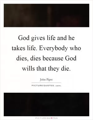 God gives life and he takes life. Everybody who dies, dies because God wills that they die Picture Quote #1
