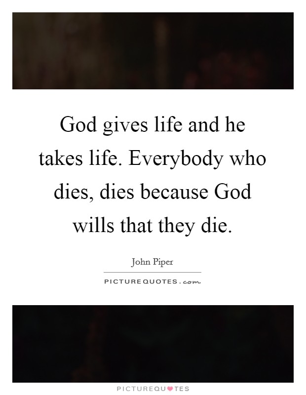 God gives life and he takes life. Everybody who dies, dies because God wills that they die. Picture Quote #1