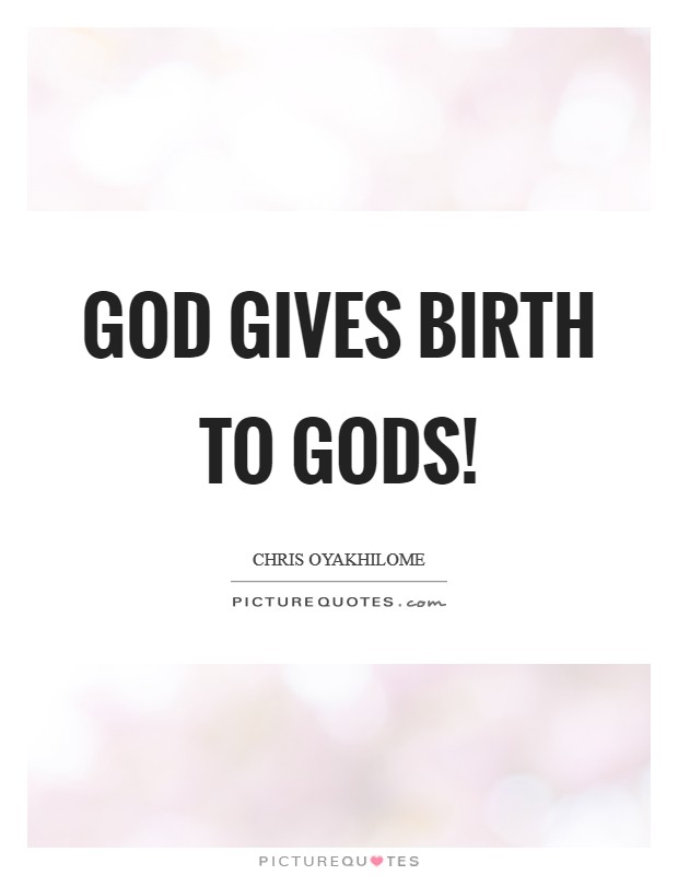 God Gives Birth To gods! Picture Quote #1