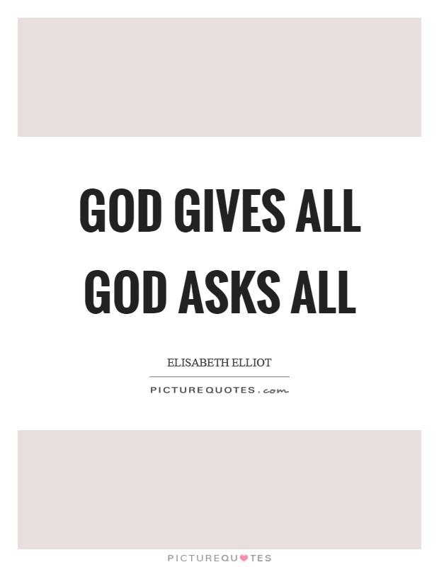 God gives all God asks all Picture Quote #1