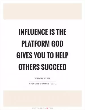 Influence is the platform God gives you to help others succeed Picture Quote #1