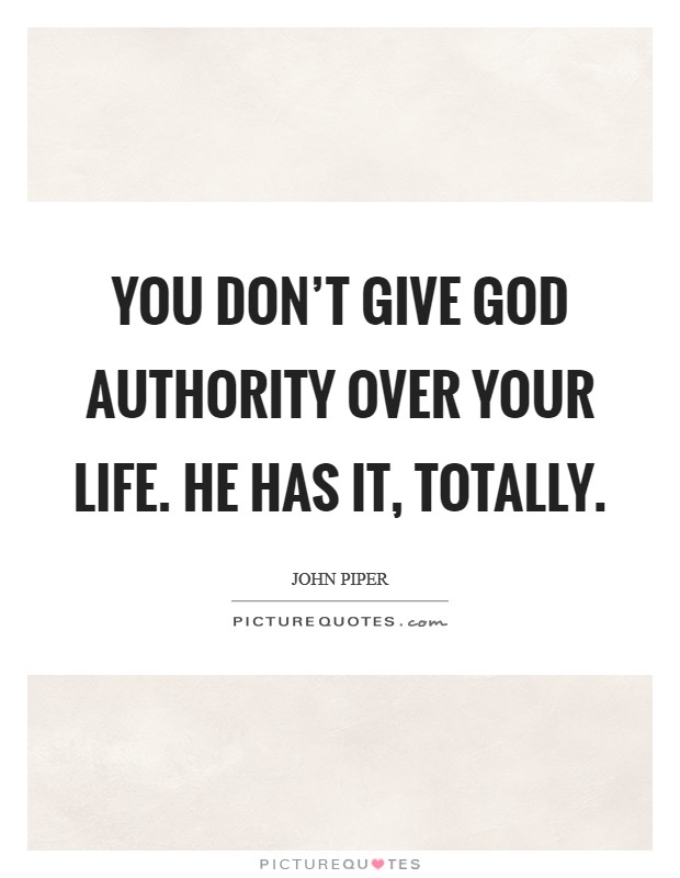 You don't give God authority over your life. He has it, totally ...