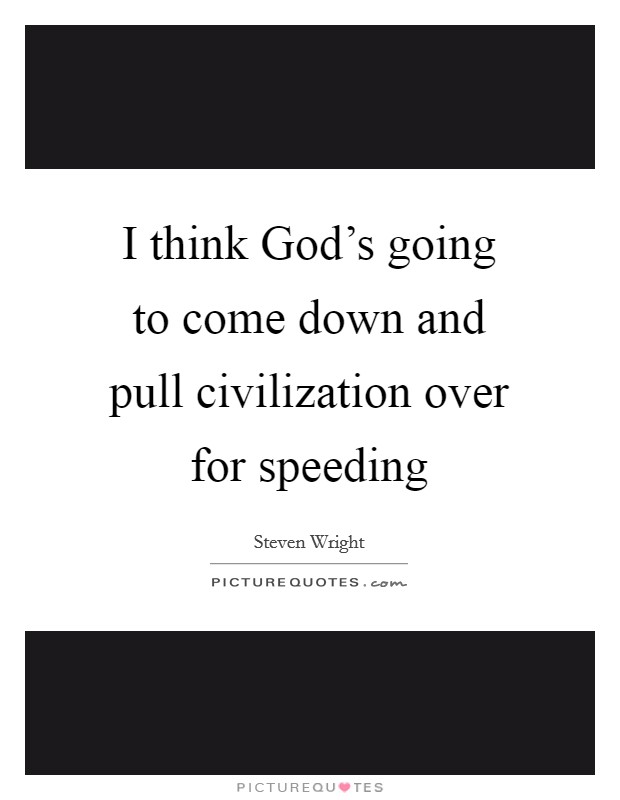 I think God's going to come down and pull civilization over for speeding Picture Quote #1