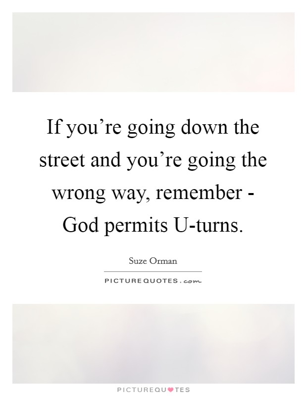 If you're going down the street and you're going the wrong way, remember - God permits U-turns. Picture Quote #1